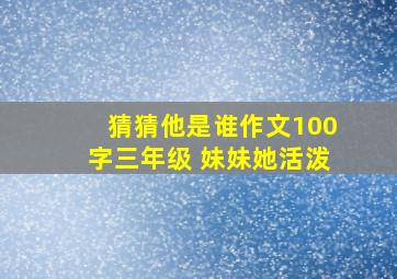 猜猜他是谁作文100字三年级 妹妹她活泼